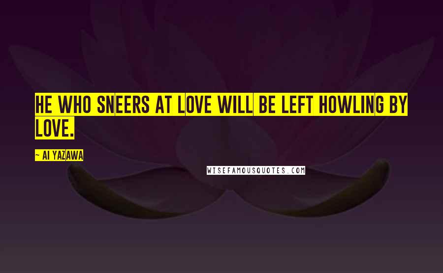 Ai Yazawa Quotes: He who sneers at love will be left howling by love.