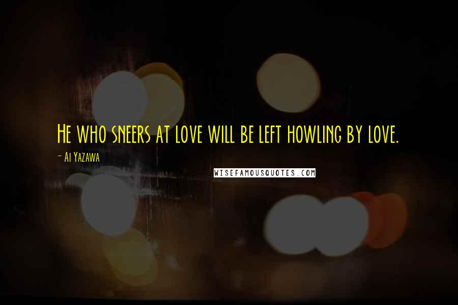 Ai Yazawa Quotes: He who sneers at love will be left howling by love.