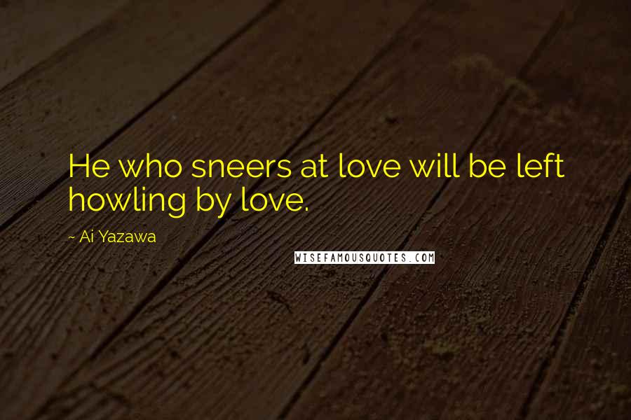 Ai Yazawa Quotes: He who sneers at love will be left howling by love.