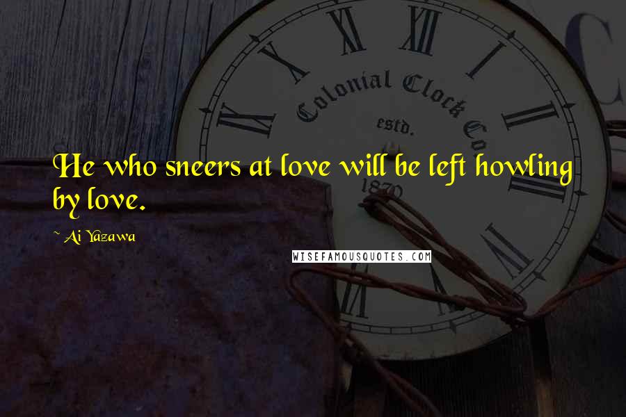 Ai Yazawa Quotes: He who sneers at love will be left howling by love.