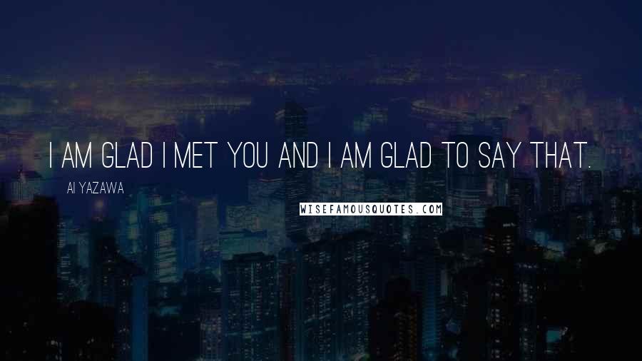 Ai Yazawa Quotes: I am glad I met you and I am glad to say that.