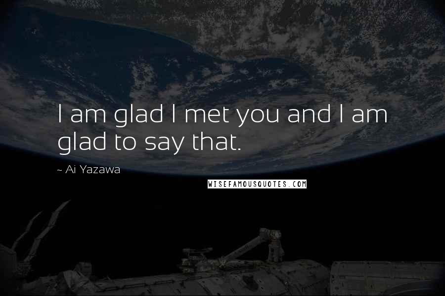 Ai Yazawa Quotes: I am glad I met you and I am glad to say that.