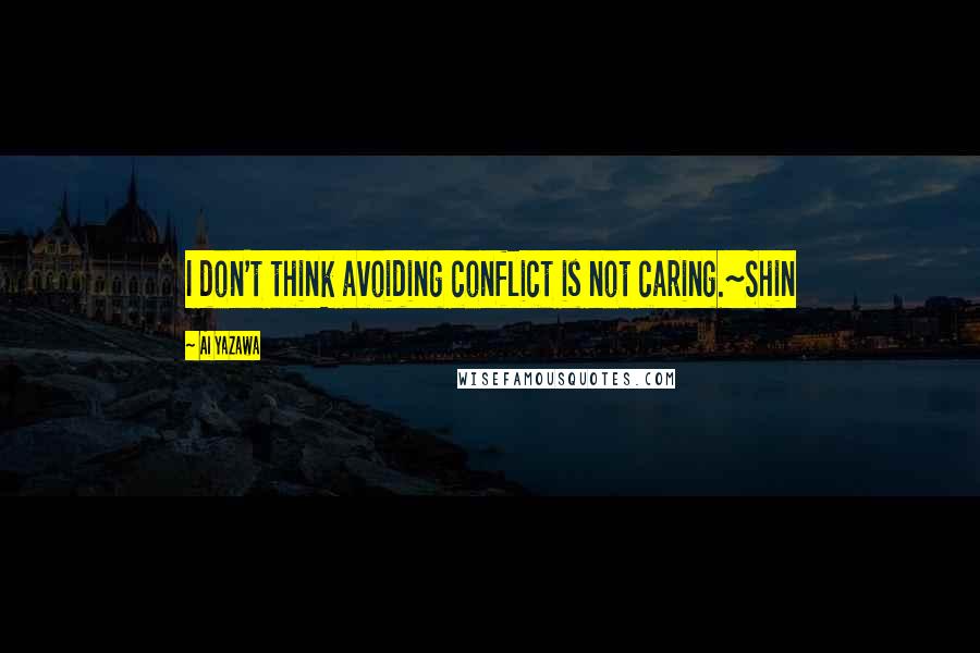 Ai Yazawa Quotes: I don't think avoiding conflict is not caring.~Shin