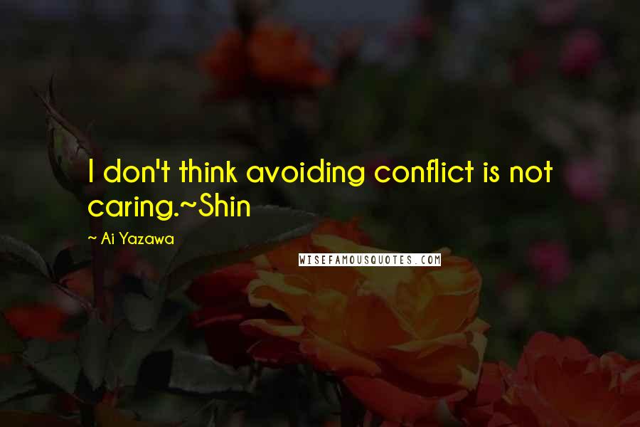 Ai Yazawa Quotes: I don't think avoiding conflict is not caring.~Shin