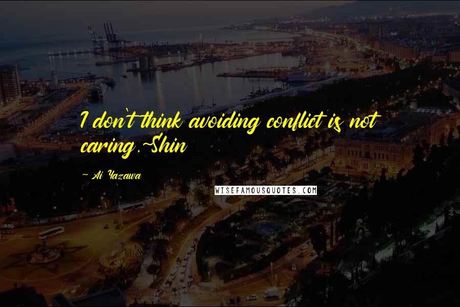 Ai Yazawa Quotes: I don't think avoiding conflict is not caring.~Shin