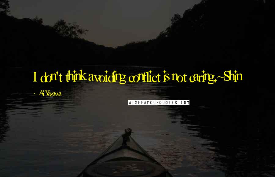 Ai Yazawa Quotes: I don't think avoiding conflict is not caring.~Shin