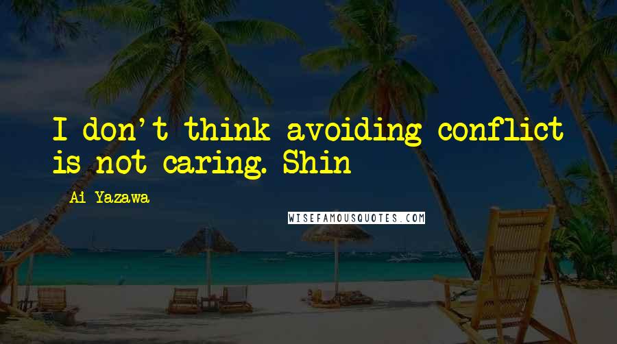 Ai Yazawa Quotes: I don't think avoiding conflict is not caring.~Shin
