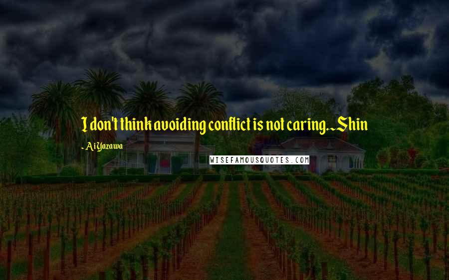 Ai Yazawa Quotes: I don't think avoiding conflict is not caring.~Shin