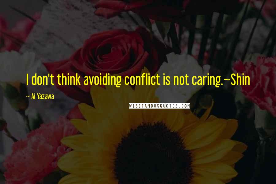 Ai Yazawa Quotes: I don't think avoiding conflict is not caring.~Shin