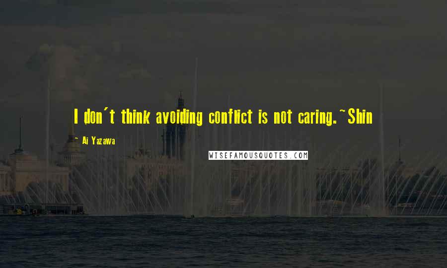 Ai Yazawa Quotes: I don't think avoiding conflict is not caring.~Shin