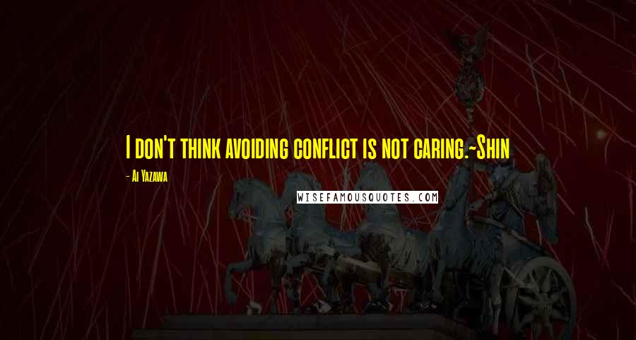 Ai Yazawa Quotes: I don't think avoiding conflict is not caring.~Shin