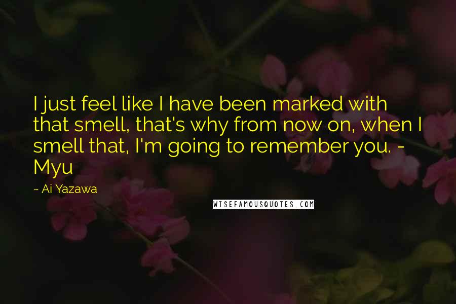 Ai Yazawa Quotes: I just feel like I have been marked with that smell, that's why from now on, when I smell that, I'm going to remember you. - Myu