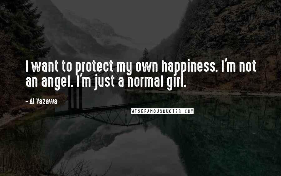 Ai Yazawa Quotes: I want to protect my own happiness. I'm not an angel. I'm just a normal girl.