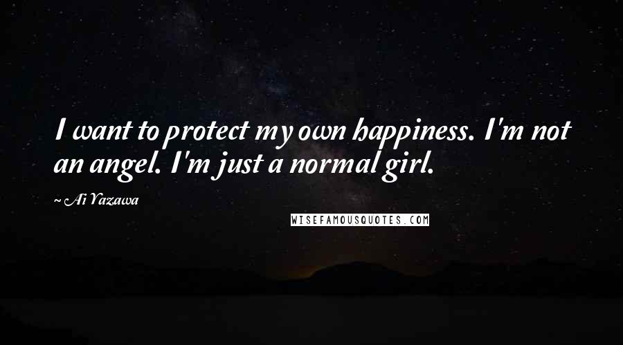 Ai Yazawa Quotes: I want to protect my own happiness. I'm not an angel. I'm just a normal girl.