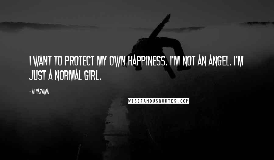 Ai Yazawa Quotes: I want to protect my own happiness. I'm not an angel. I'm just a normal girl.