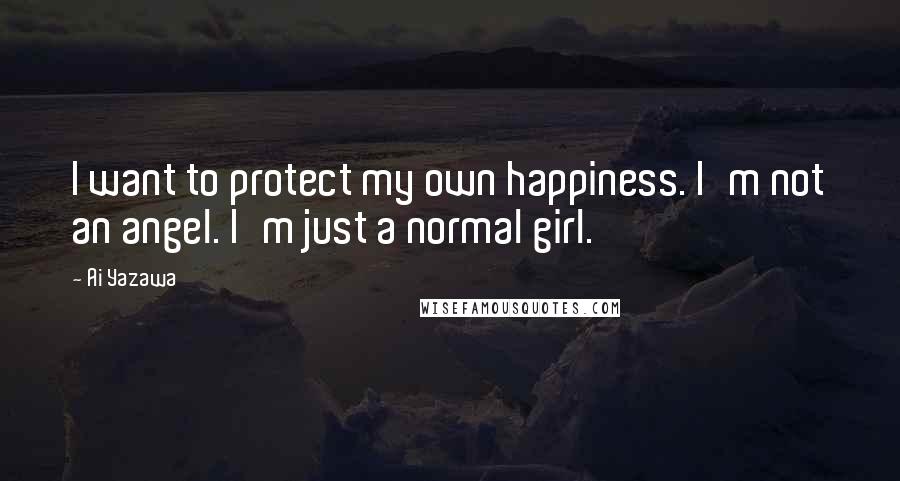 Ai Yazawa Quotes: I want to protect my own happiness. I'm not an angel. I'm just a normal girl.