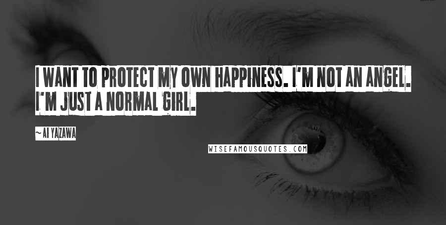 Ai Yazawa Quotes: I want to protect my own happiness. I'm not an angel. I'm just a normal girl.