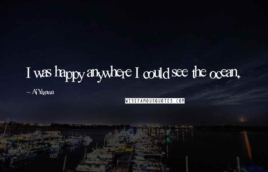Ai Yazawa Quotes: I was happy anywhere I could see the ocean.