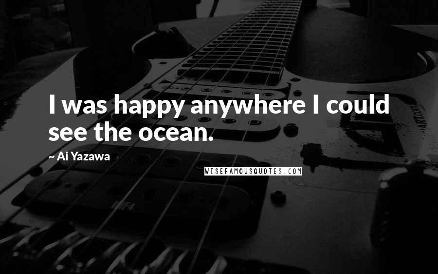 Ai Yazawa Quotes: I was happy anywhere I could see the ocean.