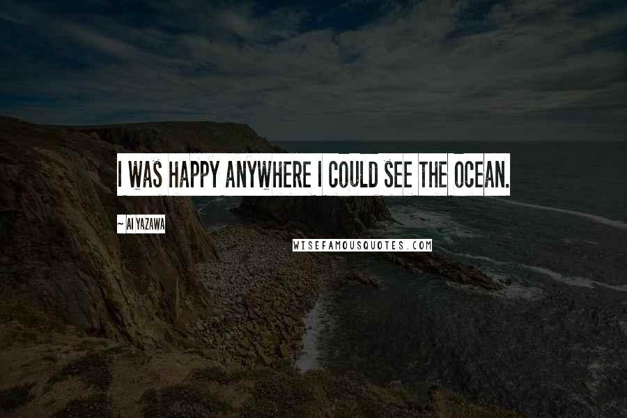 Ai Yazawa Quotes: I was happy anywhere I could see the ocean.