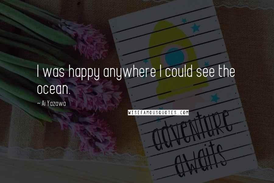 Ai Yazawa Quotes: I was happy anywhere I could see the ocean.