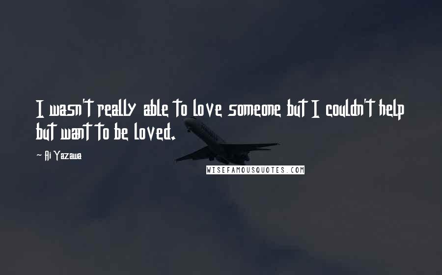 Ai Yazawa Quotes: I wasn't really able to love someone but I couldn't help but want to be loved.