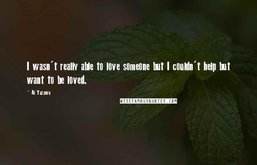 Ai Yazawa Quotes: I wasn't really able to love someone but I couldn't help but want to be loved.