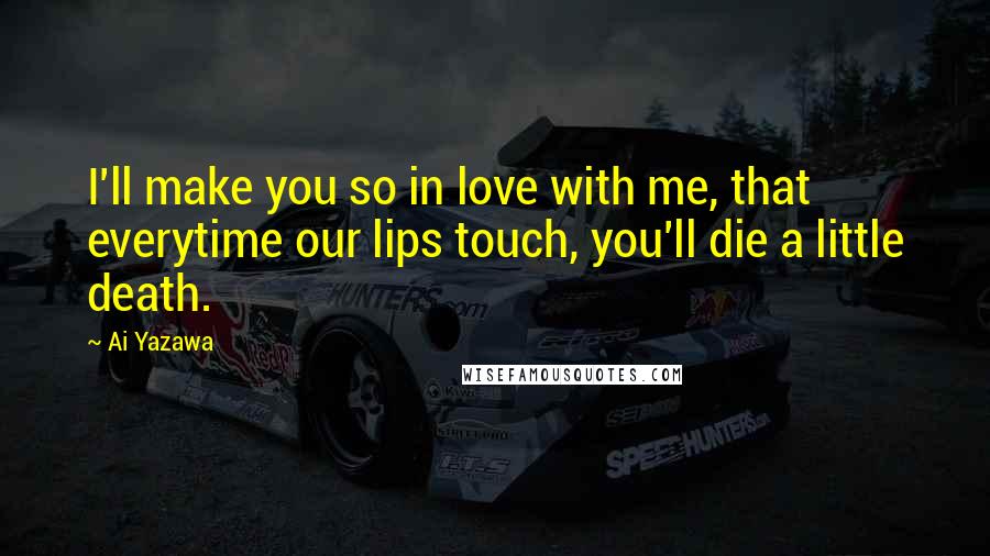 Ai Yazawa Quotes: I'll make you so in love with me, that everytime our lips touch, you'll die a little death.