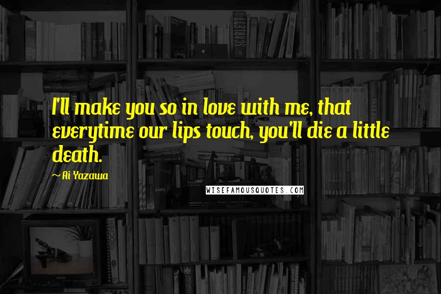 Ai Yazawa Quotes: I'll make you so in love with me, that everytime our lips touch, you'll die a little death.