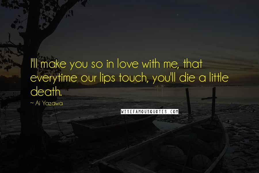 Ai Yazawa Quotes: I'll make you so in love with me, that everytime our lips touch, you'll die a little death.