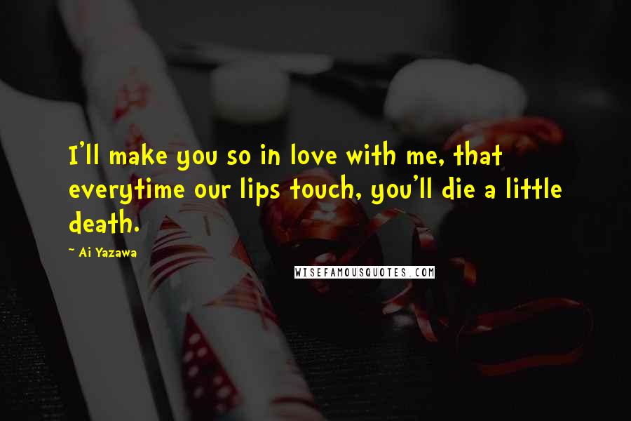 Ai Yazawa Quotes: I'll make you so in love with me, that everytime our lips touch, you'll die a little death.