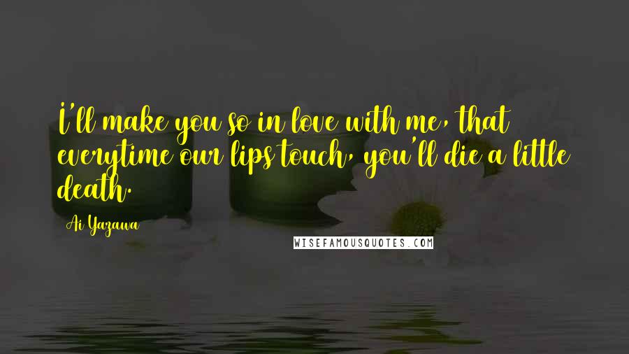 Ai Yazawa Quotes: I'll make you so in love with me, that everytime our lips touch, you'll die a little death.