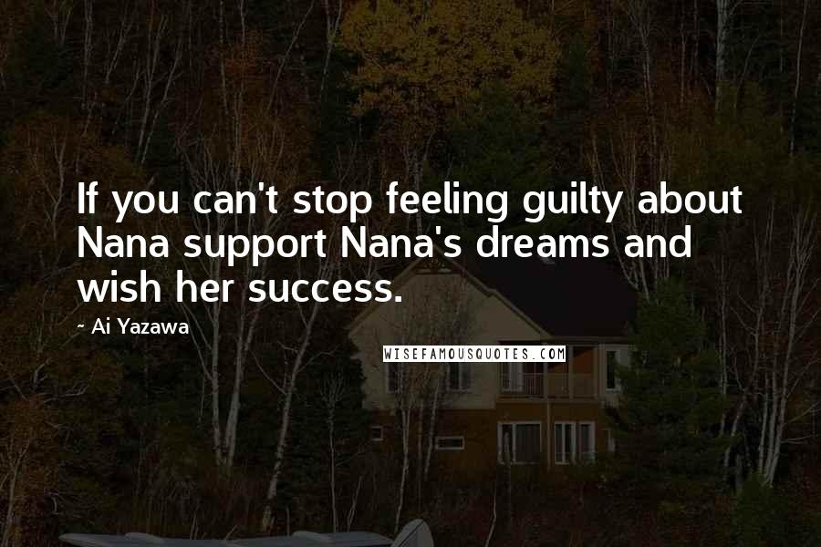 Ai Yazawa Quotes: If you can't stop feeling guilty about Nana support Nana's dreams and wish her success.