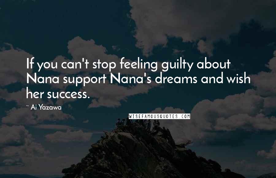 Ai Yazawa Quotes: If you can't stop feeling guilty about Nana support Nana's dreams and wish her success.