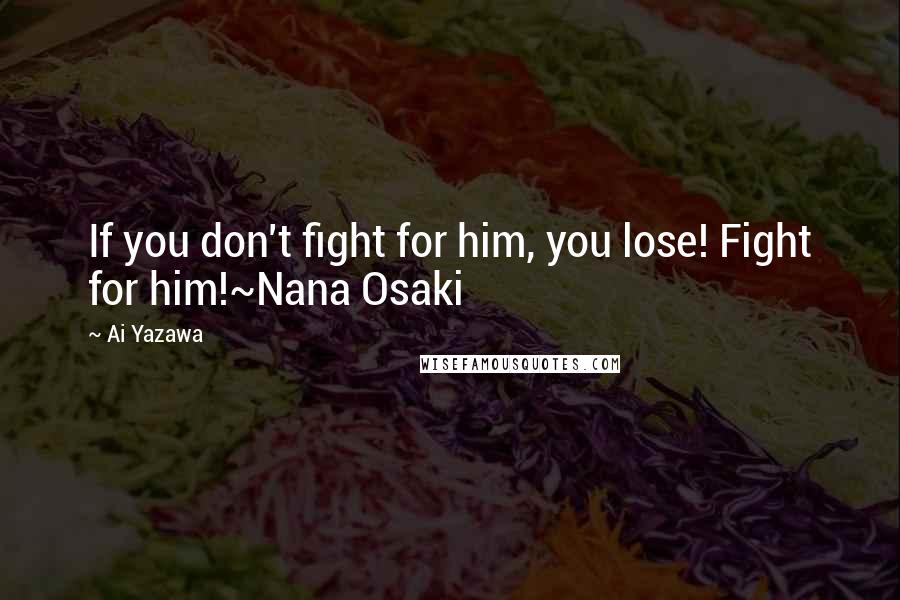 Ai Yazawa Quotes: If you don't fight for him, you lose! Fight for him!~Nana Osaki