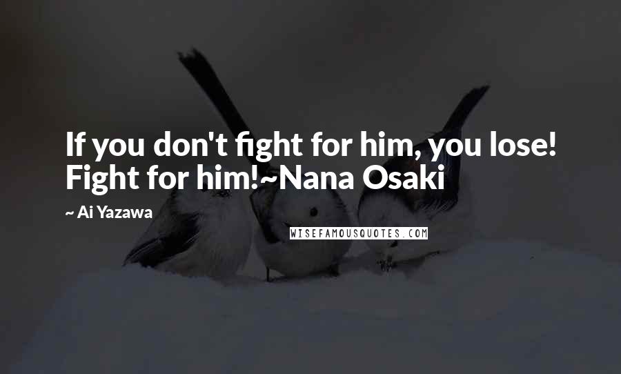 Ai Yazawa Quotes: If you don't fight for him, you lose! Fight for him!~Nana Osaki