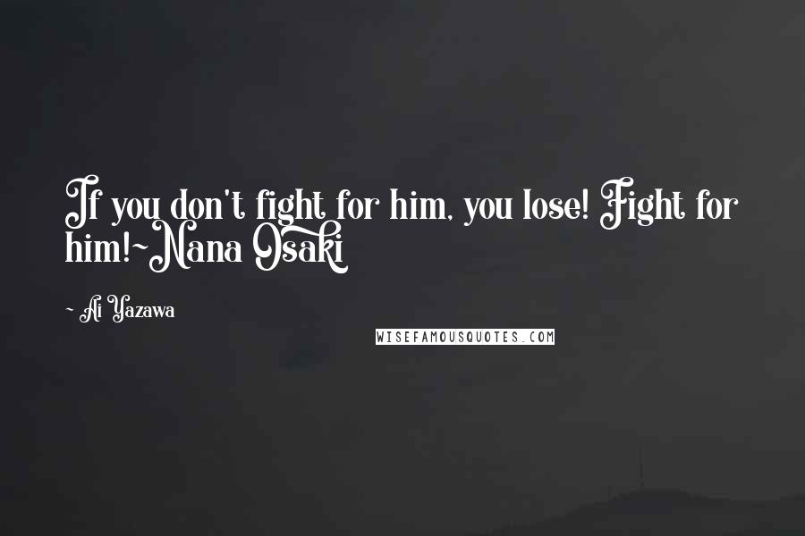 Ai Yazawa Quotes: If you don't fight for him, you lose! Fight for him!~Nana Osaki