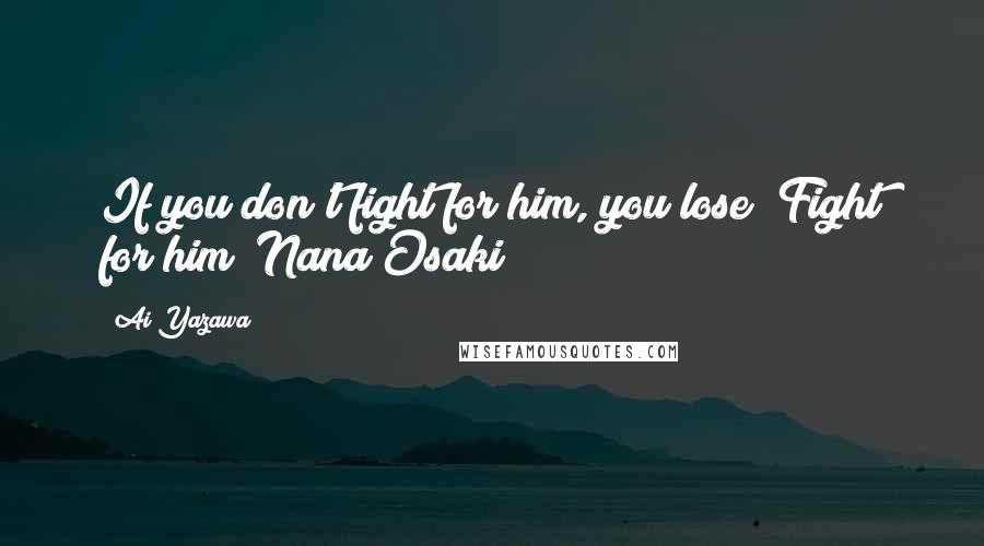 Ai Yazawa Quotes: If you don't fight for him, you lose! Fight for him!~Nana Osaki