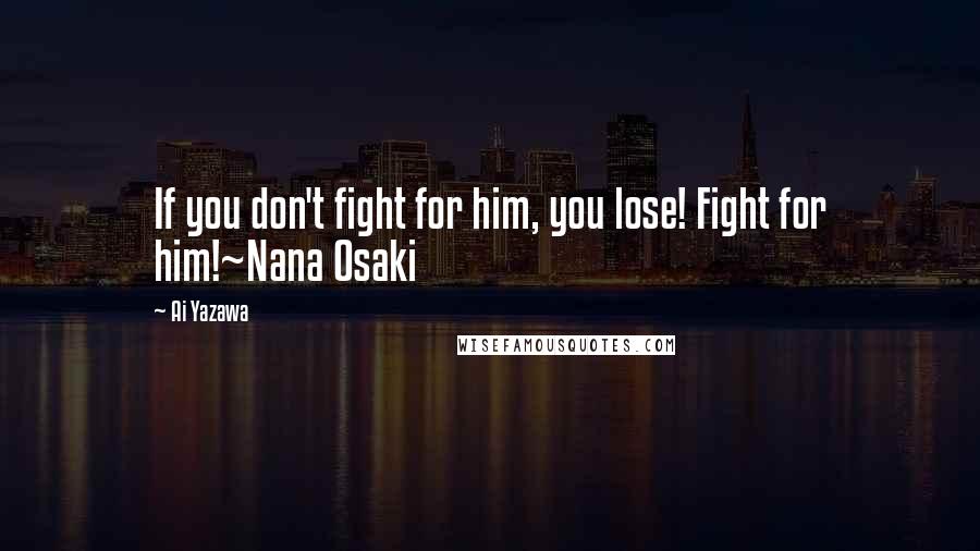 Ai Yazawa Quotes: If you don't fight for him, you lose! Fight for him!~Nana Osaki