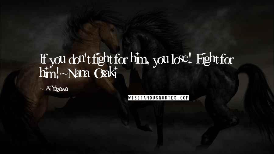 Ai Yazawa Quotes: If you don't fight for him, you lose! Fight for him!~Nana Osaki