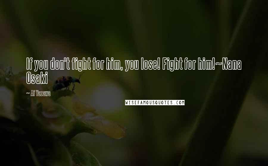 Ai Yazawa Quotes: If you don't fight for him, you lose! Fight for him!~Nana Osaki