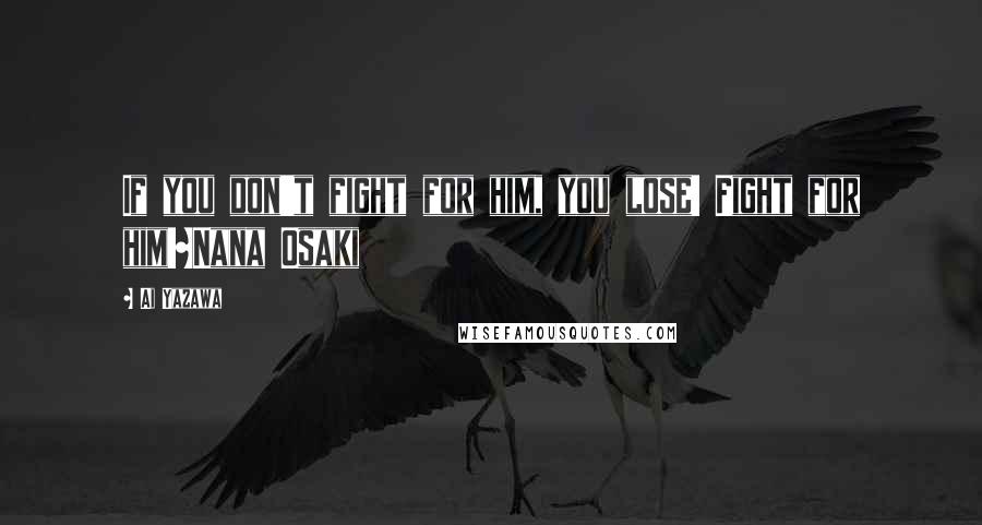 Ai Yazawa Quotes: If you don't fight for him, you lose! Fight for him!~Nana Osaki