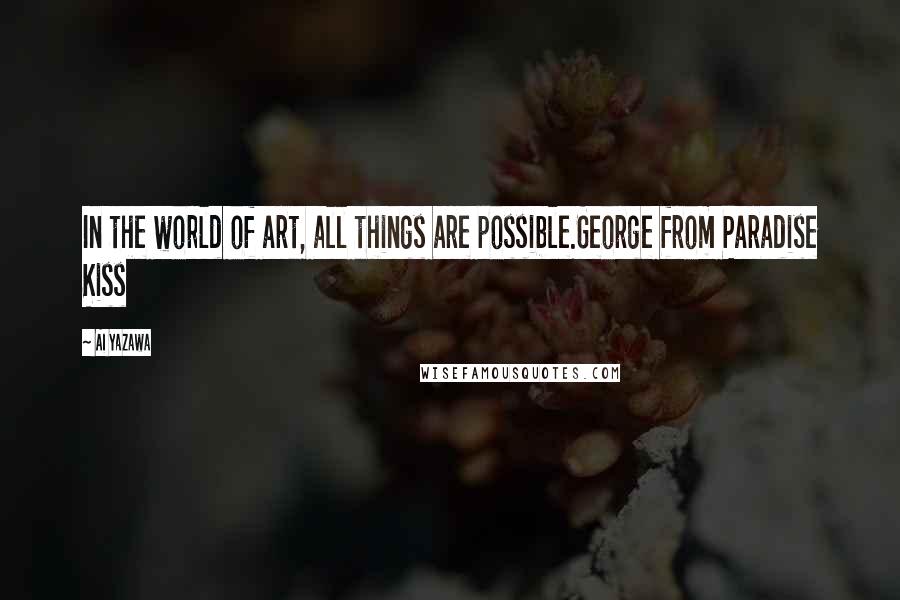 Ai Yazawa Quotes: In the world of art, all things are possible.George from Paradise Kiss