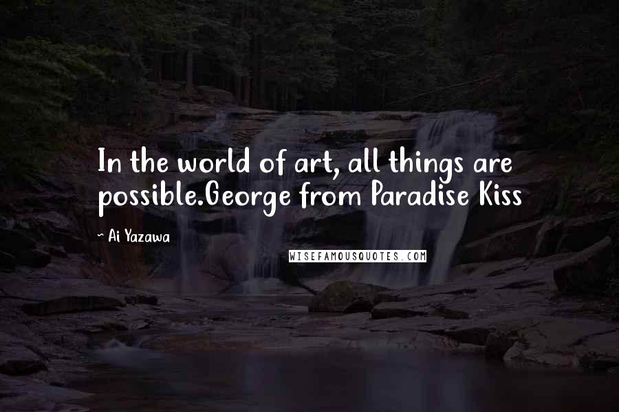 Ai Yazawa Quotes: In the world of art, all things are possible.George from Paradise Kiss