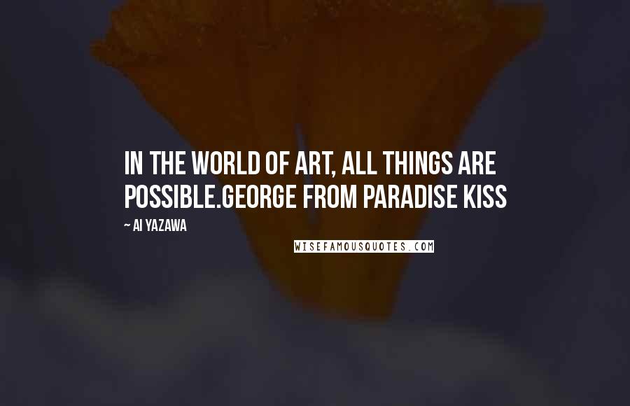 Ai Yazawa Quotes: In the world of art, all things are possible.George from Paradise Kiss