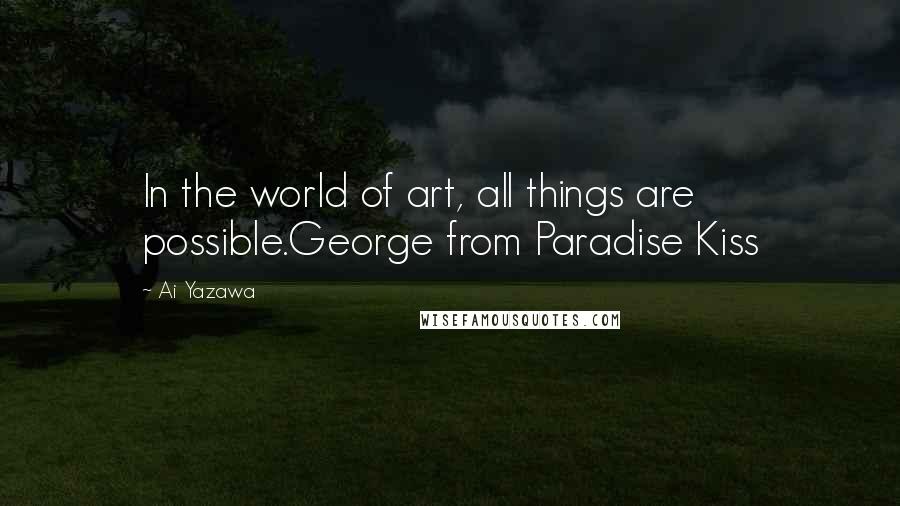 Ai Yazawa Quotes: In the world of art, all things are possible.George from Paradise Kiss