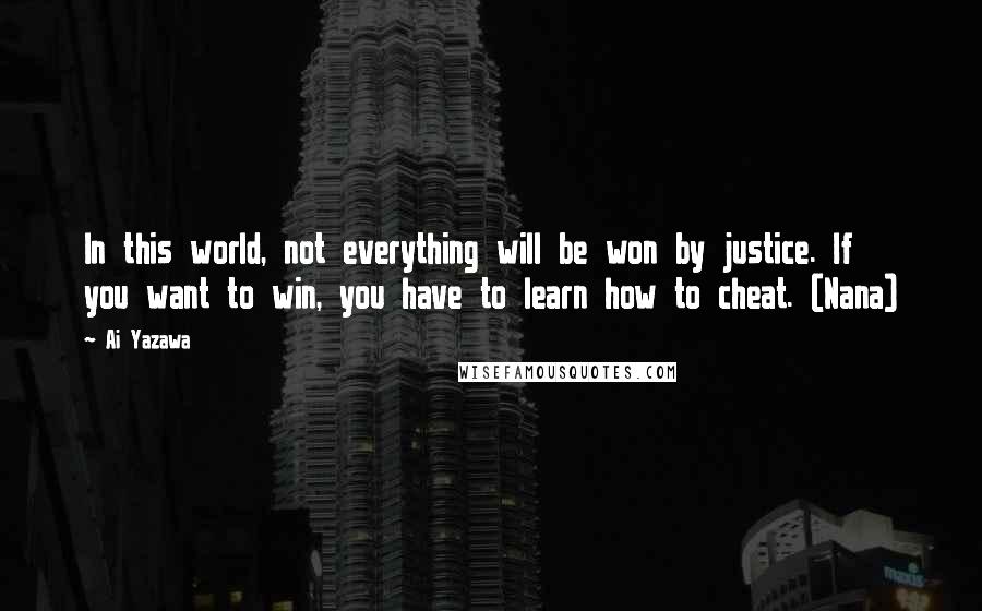 Ai Yazawa Quotes: In this world, not everything will be won by justice. If you want to win, you have to learn how to cheat. (Nana)