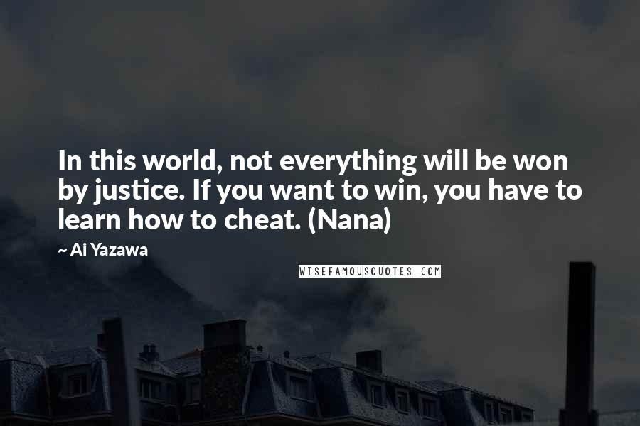 Ai Yazawa Quotes: In this world, not everything will be won by justice. If you want to win, you have to learn how to cheat. (Nana)