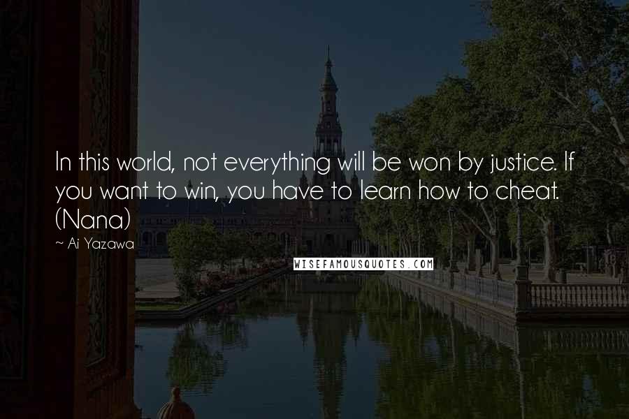 Ai Yazawa Quotes: In this world, not everything will be won by justice. If you want to win, you have to learn how to cheat. (Nana)