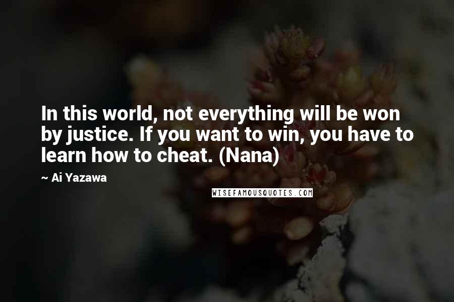 Ai Yazawa Quotes: In this world, not everything will be won by justice. If you want to win, you have to learn how to cheat. (Nana)